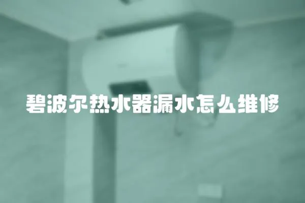 碧波爾熱水器漏水怎么維修