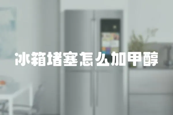 冰箱堵塞怎么加甲醇