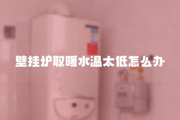 壁掛爐取暖水溫太低怎么辦