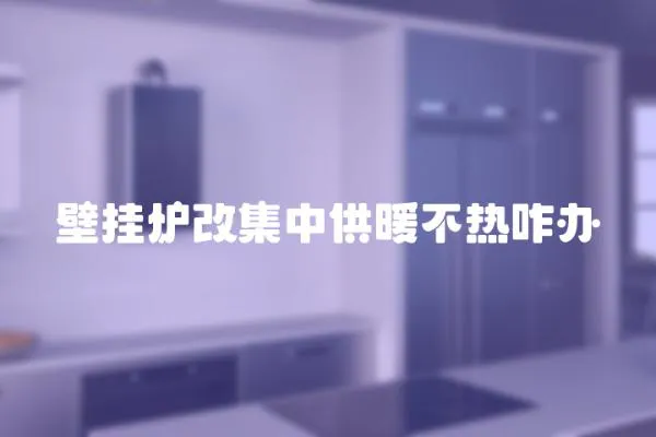 壁掛爐改集中供暖不熱咋辦