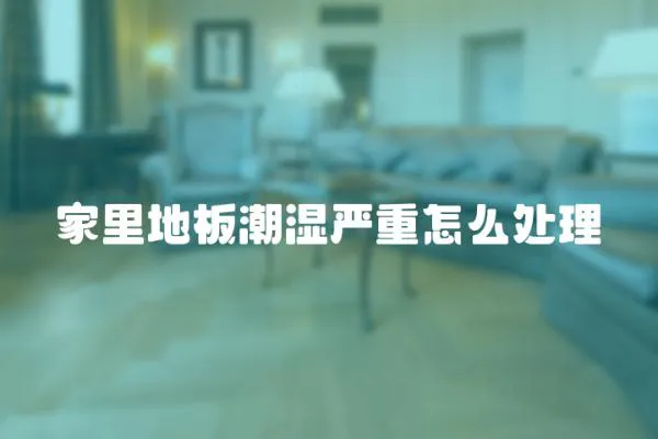 家里地板潮濕嚴重怎么處理