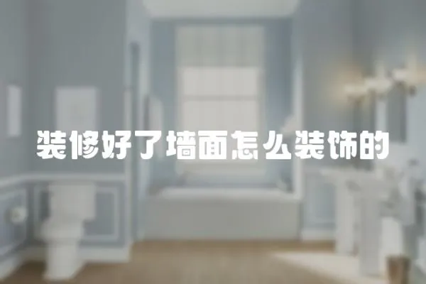 裝修好了墻面怎么裝飾的