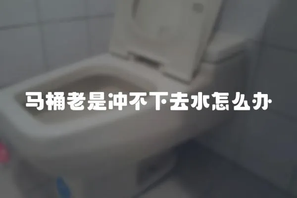 馬桶老是沖不下去水怎么辦