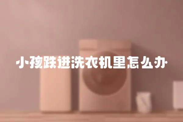 小孩跌進洗衣機里怎么辦