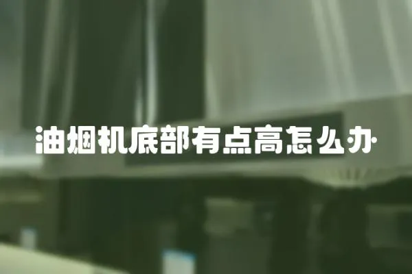 油煙機底部有點高怎么辦