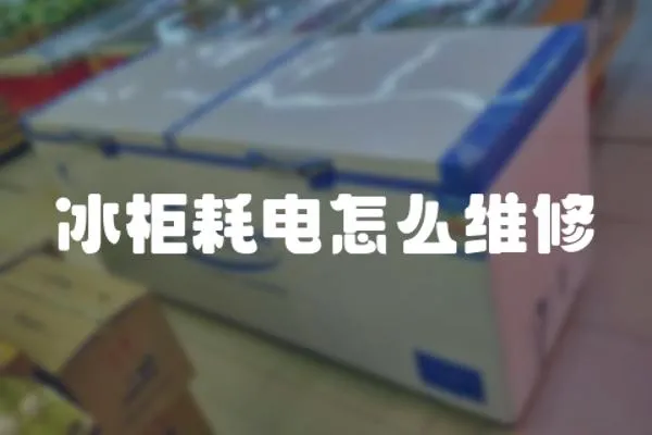冰柜耗電怎么維修