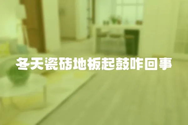 冬天瓷磚地板起鼓咋回事