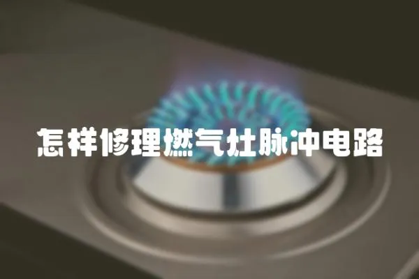 怎樣修理燃氣灶脈沖電路