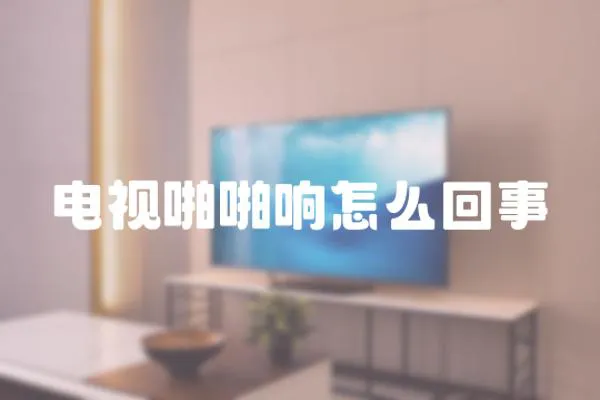 電視啪啪響怎么回事