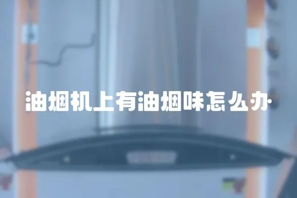 油煙機上有油煙味怎么辦