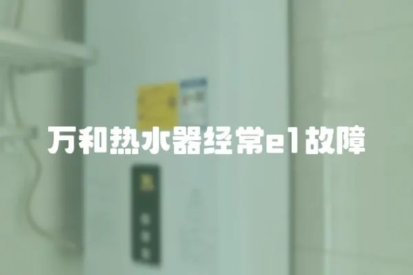 萬和熱水器經(jīng)常e1故障