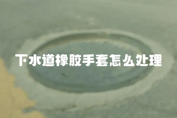 下水道橡膠手套怎么處理
