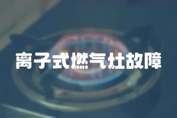 離子式燃?xì)庠罟收?></a></div>
                    <div   id=