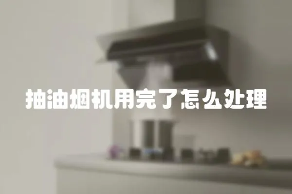 抽油煙機用完了怎么處理