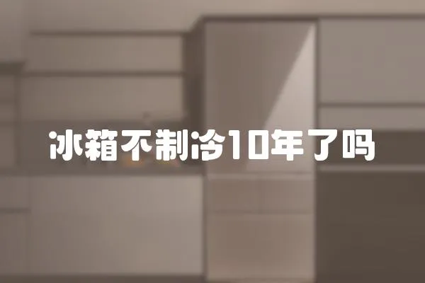 冰箱不制冷10年了嗎