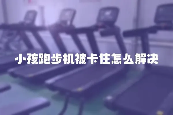 小孩跑步機被卡住怎么解決