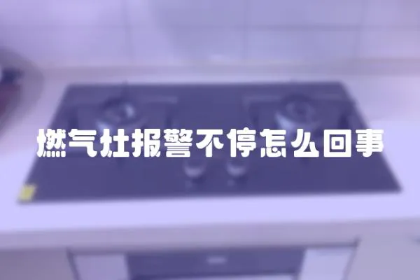 燃?xì)庠顖?bào)警不停怎么回事