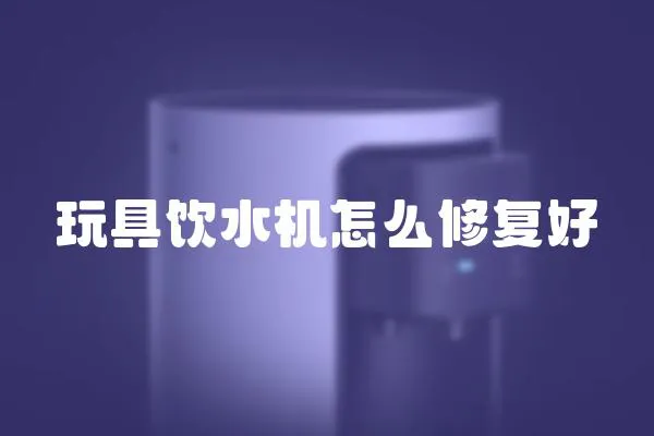 玩具飲水機(jī)怎么修復(fù)好