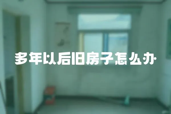 多年以后舊房子怎么辦