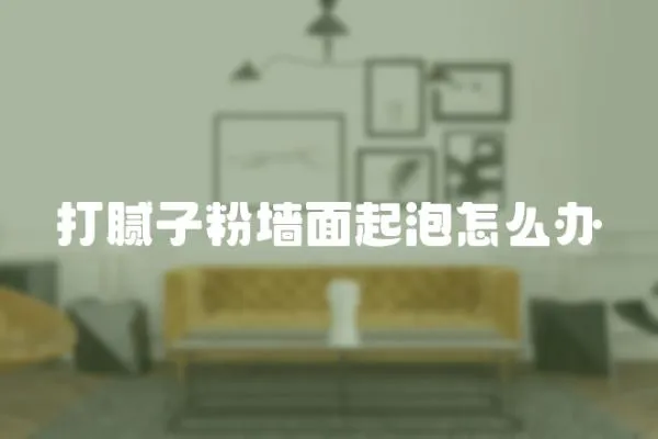 打膩子粉墻面起泡怎么辦