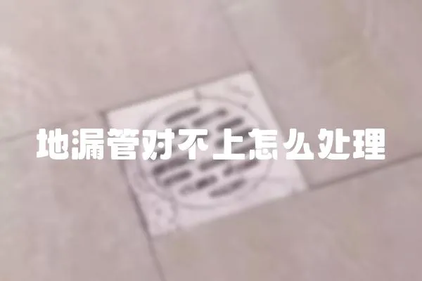 地漏管對不上怎么處理