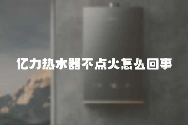 億力熱水器不點(diǎn)火怎么回事