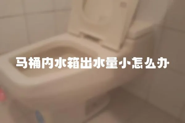 馬桶內水箱出水量小怎么辦