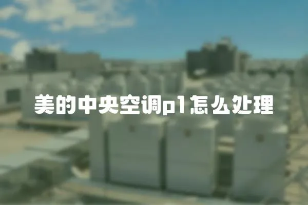 美的中央空調(diào)p1怎么處理