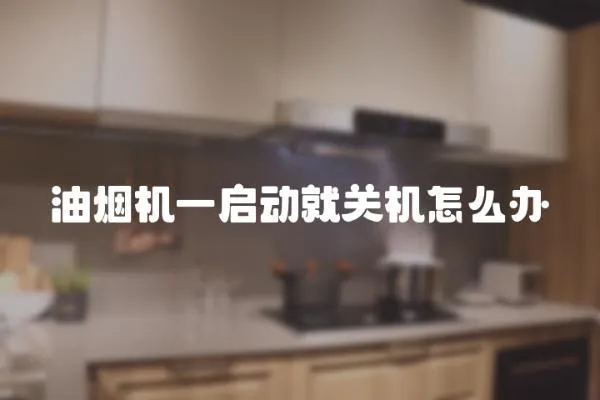 油煙機一啟動就關機怎么辦