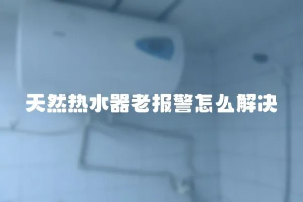 天然熱水器老報警怎么解決