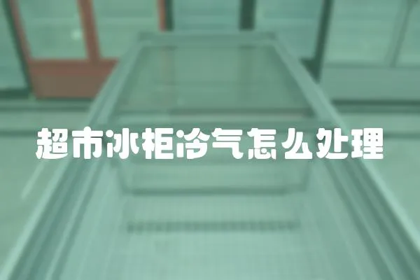 超市冰柜冷氣怎么處理