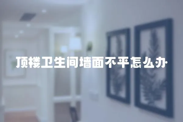 頂樓衛生間墻面不平怎么辦