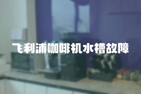 飛利浦咖啡機水槽故障