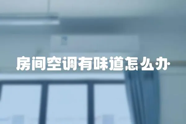 房間空調(diào)有味道怎么辦