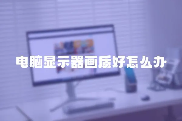 電腦顯示器畫質好怎么辦