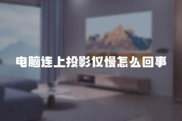 電腦連上投影儀慢怎么回事