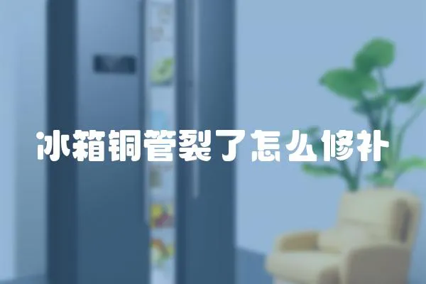 冰箱銅管裂了怎么修補