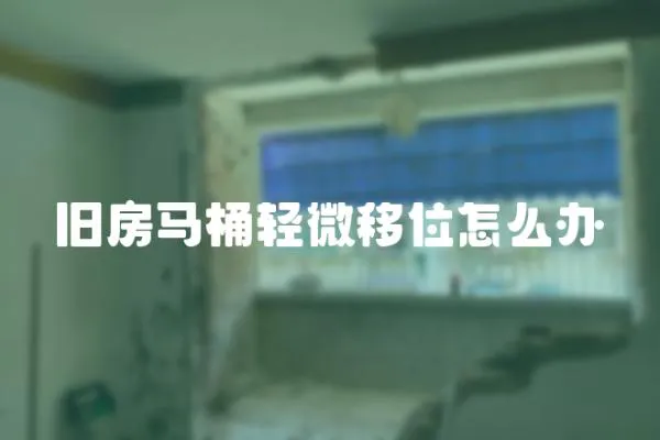 舊房馬桶輕微移位怎么辦