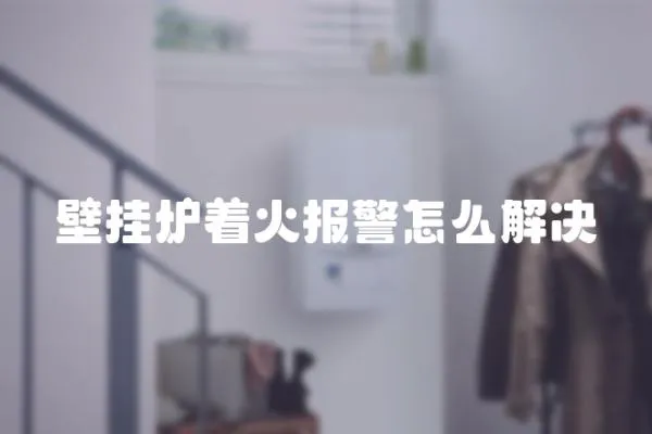 壁掛爐著火報警怎么解決