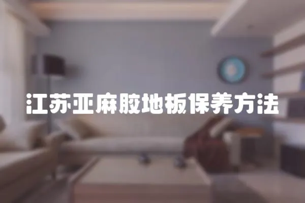 江蘇亞麻膠地板保養(yǎng)方法
