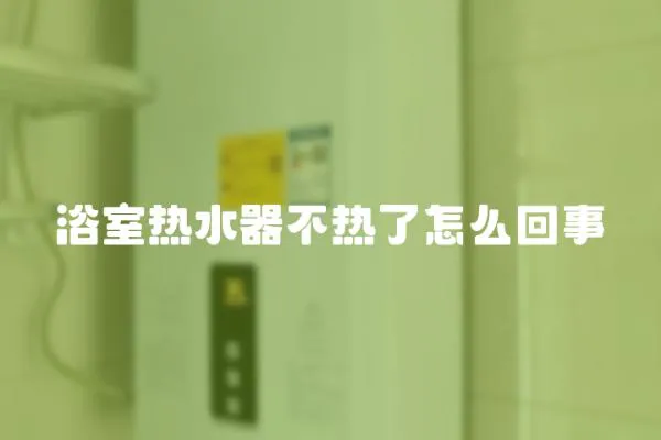 浴室熱水器不熱了怎么回事