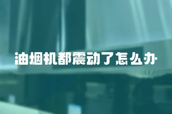 油煙機都震動了怎么辦