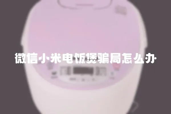 微信小米電飯煲騙局怎么辦