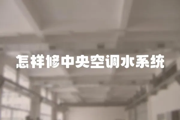 怎樣修中央空調水系統