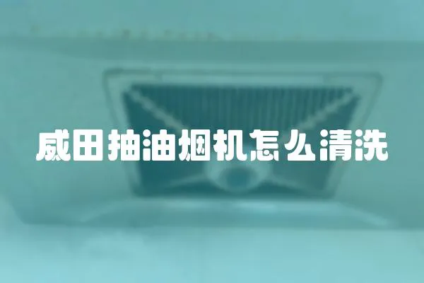 威田抽油煙機怎么清洗