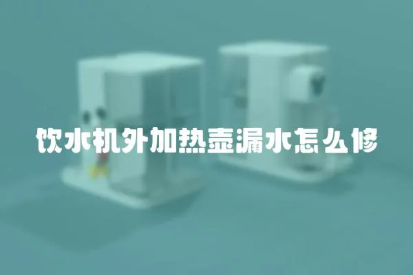飲水機外加熱壺漏水怎么修