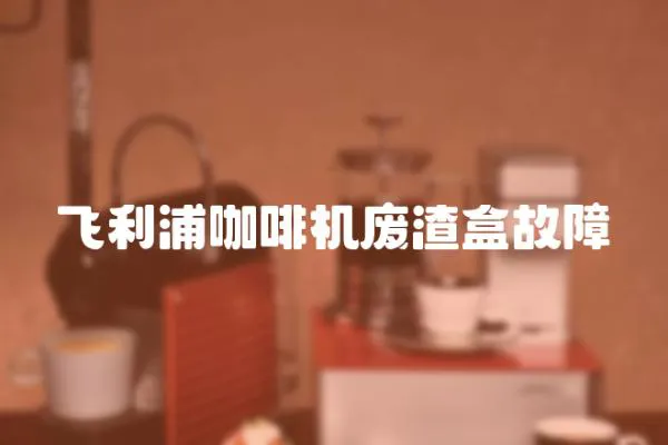 飛利浦咖啡機廢渣盒故障