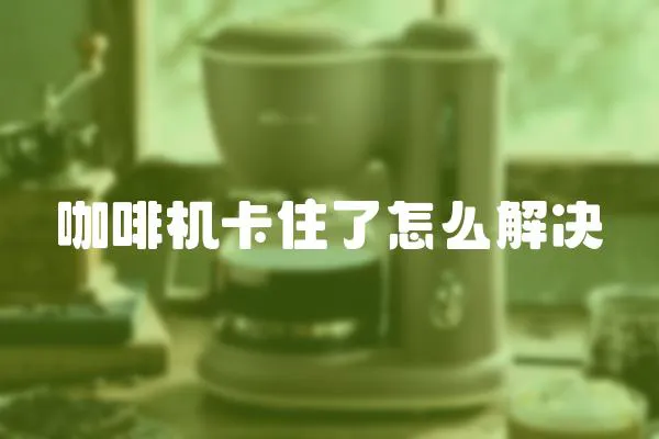 咖啡機(jī)卡住了怎么解決