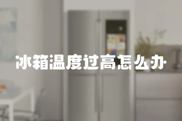 冰箱溫度過高怎么辦