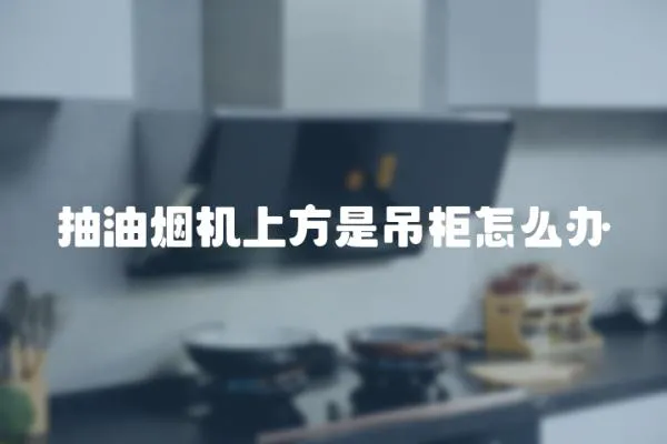 抽油煙機(jī)上方是吊柜怎么辦
